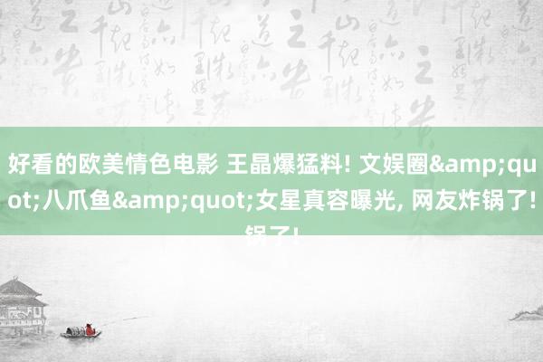 好看的欧美情色电影 王晶爆猛料! 文娱圈&quot;八爪鱼&quot;女星真容曝光， 网友炸锅了!